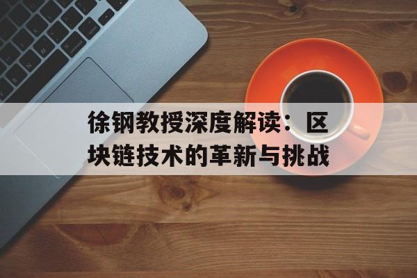 徐钢教授深度解读：区块链技术的革新与挑战-第1张图片-佛山资讯网