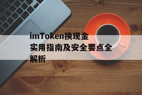 imToken换现金实用指南及安全要点全解析-第1张图片-佛山资讯网