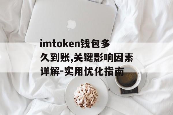 imtoken钱包多久到账,关键影响因素详解-实用优化指南-第1张图片-佛山资讯网 imtoken钱包多久到账,关键影响因素详解-实用优化指南-第1张图片-佛山资讯网