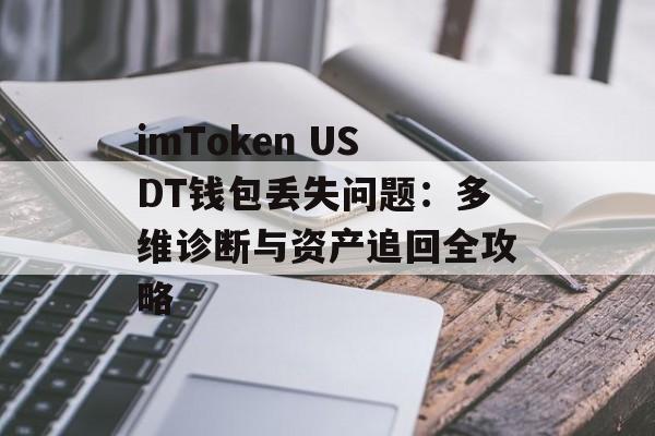 imToken USDT钱包丢失问题：多维诊断与资产追回全攻略-第1张图片-佛山资讯网