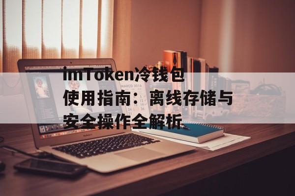 imToken冷钱包使用指南：离线存储与安全操作全解析-第1张图片-佛山资讯网