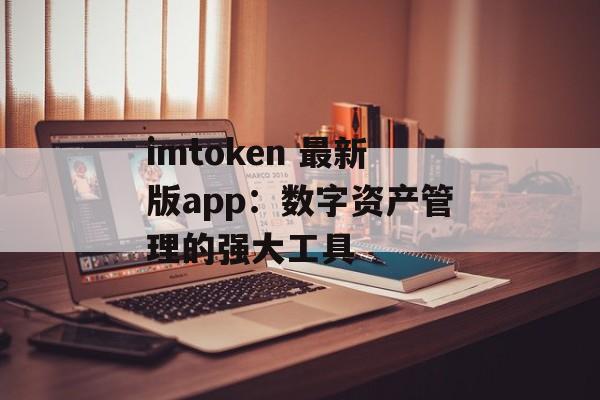 imtoken 最新版app：数字资产管理的强大工具-第1张图片-佛山资讯网