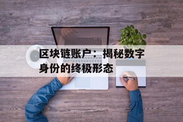 区块链账户:揭秘数字身份的终极形态-第1张图片-佛山资讯网 区块链账户:揭秘数字身份的终极形态-第1张图片-佛山资讯网