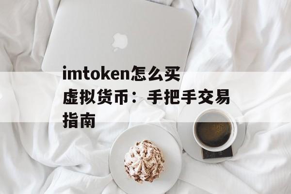 imtoken怎么买虚拟货币：手把手交易指南-第1张图片-佛山资讯网