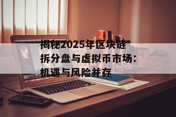 揭秘2025年区块链拆分盘与虚拟币市场：机遇与风险并存-第1张图片-佛山资讯网