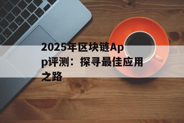 2025年区块链App评测：探寻最佳应用之路-第1张图片-佛山资讯网