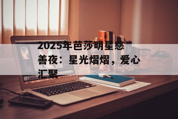 2025年芭莎明星慈善夜:星光熠熠,爱心汇聚-第1张图片-佛山资讯网 2025年芭莎明星慈善夜:星光熠熠,爱心汇聚-第1张图片-佛山资讯网