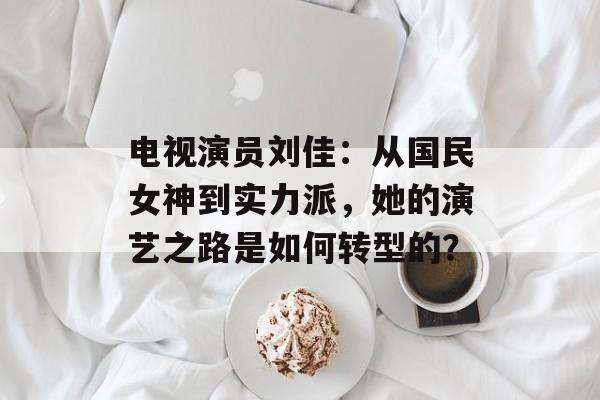 电视演员刘佳:从国民女神到实力派,她的演艺之路是如何转型的?-第1张图片-佛山资讯网 电视演员刘佳:从国民女神到实力派,她的演艺之路是如何转型的?-第1张图片-佛山资讯网