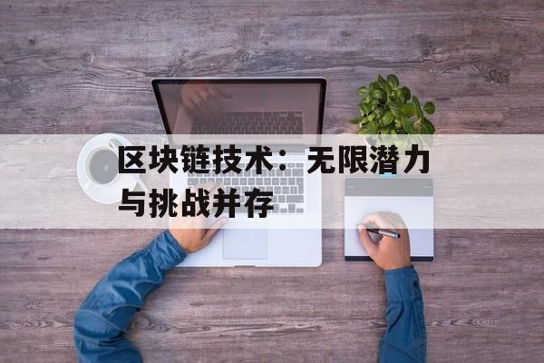 区块链技术：无限潜力与挑战并存-第1张图片-佛山资讯网