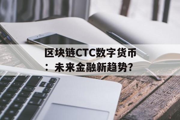 区块链CTC数字货币:未来金融新趋势?-第1张图片-佛山资讯网 区块链CTC数字货币:未来金融新趋势?-第1张图片-佛山资讯网
