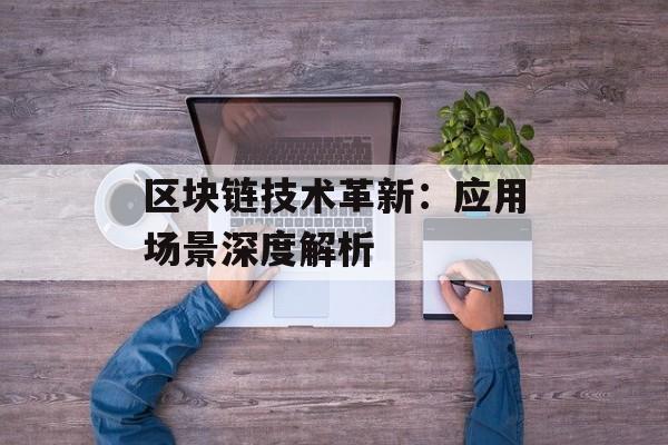 区块链技术革新:应用场景深度解析-第1张图片-佛山资讯网 区块链技术革新:应用场景深度解析-第1张图片-佛山资讯网