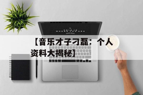 【音乐才子刁磊:个人资料大揭秘】-第1张图片-佛山资讯网 【音乐才子刁磊:个人资料大揭秘】-第1张图片-佛山资讯网