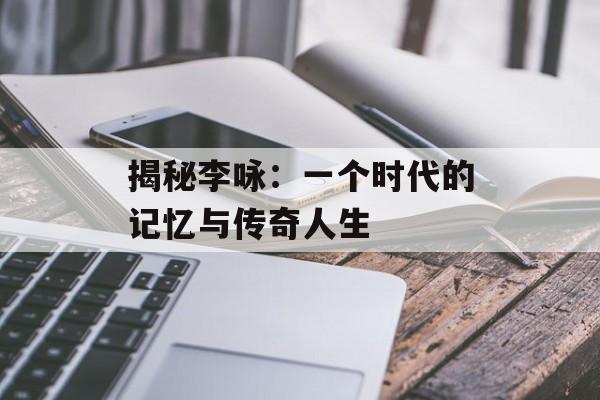 揭秘李咏:一个时代的记忆与传奇人生-第1张图片-佛山资讯网 揭秘李咏:一个时代的记忆与传奇人生-第1张图片-佛山资讯网