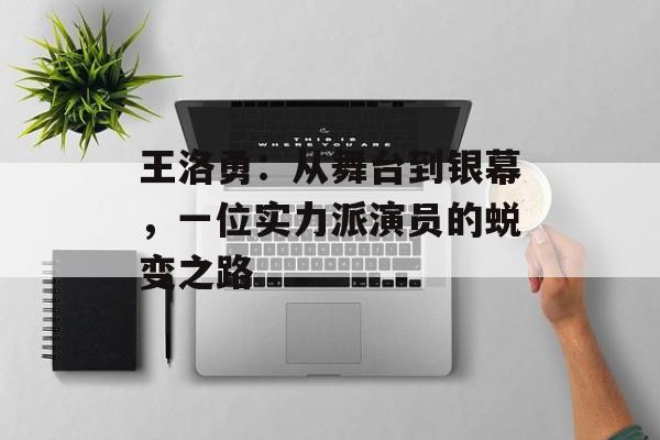 王洛勇:从舞台到银幕,一位实力派演员的蜕变之路-第1张图片-佛山资讯网 王洛勇:从舞台到银幕,一位实力派演员的蜕变之路-第1张图片-佛山资讯网