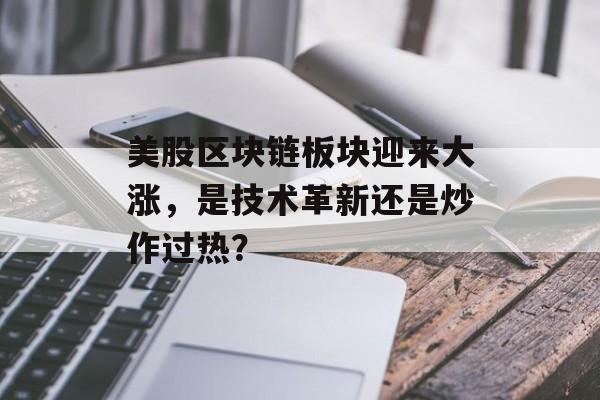 美股区块链板块迎来大涨,是技术革新还是炒作过热?-第1张图片-佛山资讯网 美股区块链板块迎来大涨,是技术革新还是炒作过热?-第1张图片-佛山资讯网