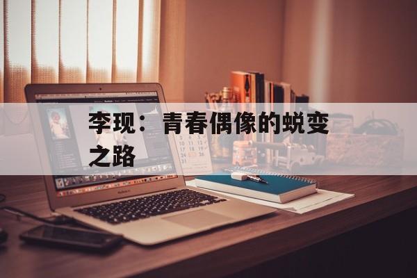 李现:青春偶像的蜕变之路-第1张图片-佛山资讯网 李现:青春偶像的蜕变之路-第1张图片-佛山资讯网