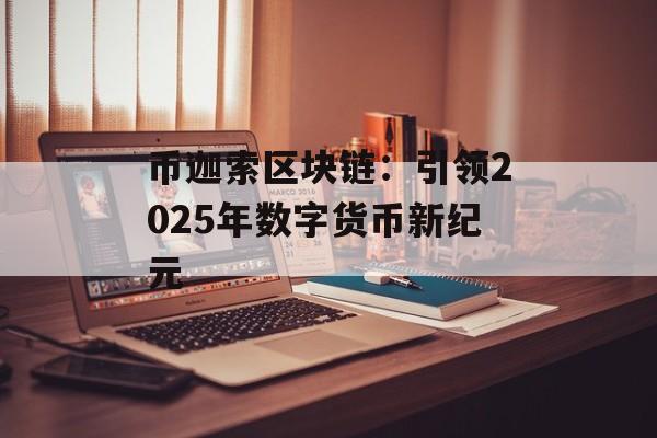 币迦索区块链：引领2025年数字货币新纪元-第1张图片-佛山资讯网