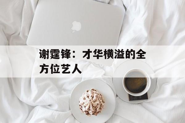 谢霆锋：才华横溢的全方位艺人-第1张图片-佛山资讯网
