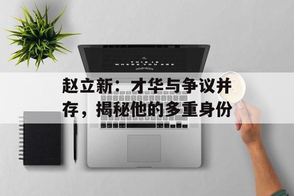 赵立新:才华与争议并存,揭秘他的多重身份-第1张图片-佛山资讯网 赵立新:才华与争议并存,揭秘他的多重身份-第1张图片-佛山资讯网