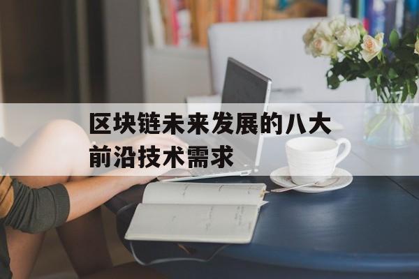 区块链未来发展的八大前沿技术需求-第1张图片-佛山资讯网