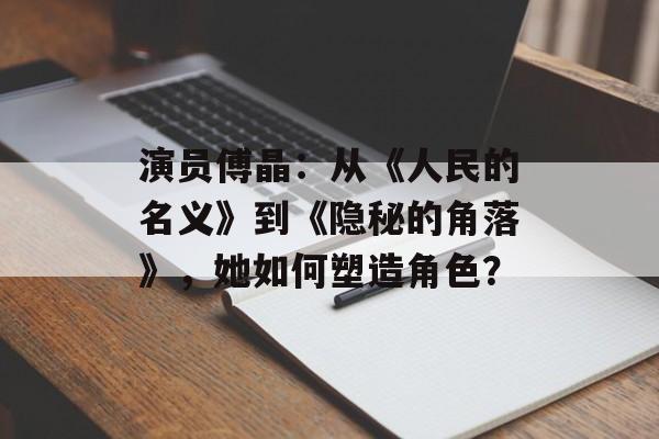 演员傅晶:从《人民的名义》到《隐秘的角落》,她如何塑造角色?-第1张图片-佛山资讯网 演员傅晶:从《人民的名义》到《隐秘的角落》,她如何塑造角色?-第1张图片-佛山资讯网