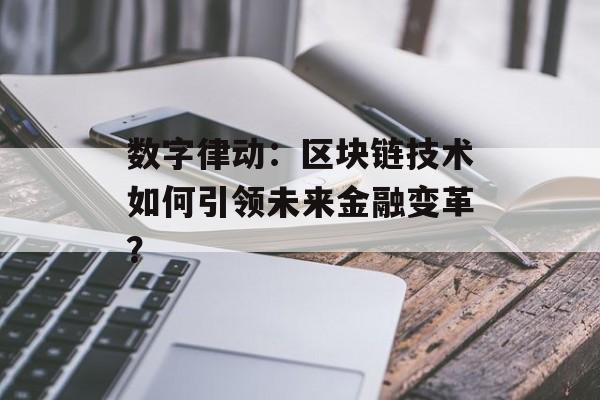 数字律动：区块链技术如何引领未来金融变革？-第1张图片-佛山资讯网