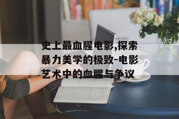 史上最血腥电影,探索暴力美学的极致-电影艺术中的血腥与争议-第1张图片-佛山资讯网 史上最血腥电影,探索暴力美学的极致-电影艺术中的血腥与争议-第1张图片-佛山资讯网