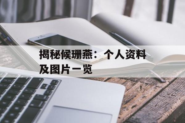 揭秘候珊燕：个人资料及图片一览-第1张图片-佛山资讯网