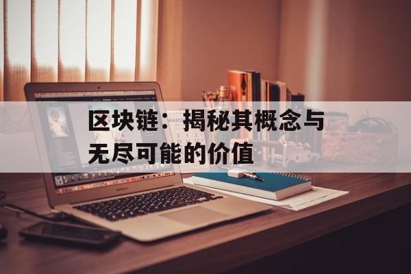 区块链：揭秘其概念与无尽可能的价值-第1张图片-佛山资讯网