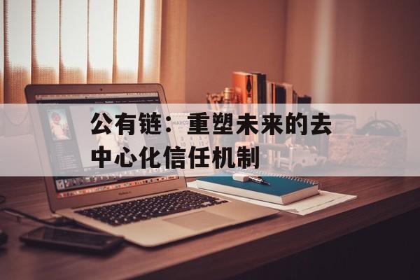 公有链:重塑未来的去中心化信任机制-第1张图片-佛山资讯网 公有链:重塑未来的去中心化信任机制-第1张图片-佛山资讯网