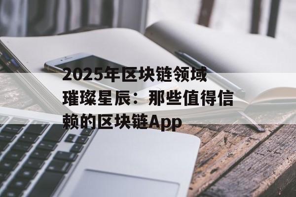 2025年区块链领域璀璨星辰:那些值得信赖的区块链App-第1张图片-佛山资讯网 2025年区块链领域璀璨星辰:那些值得信赖的区块链App-第1张图片-佛山资讯网