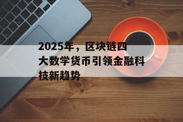 2025年，区块链四大数学货币引领金融科技新趋势-第1张图片-佛山资讯网