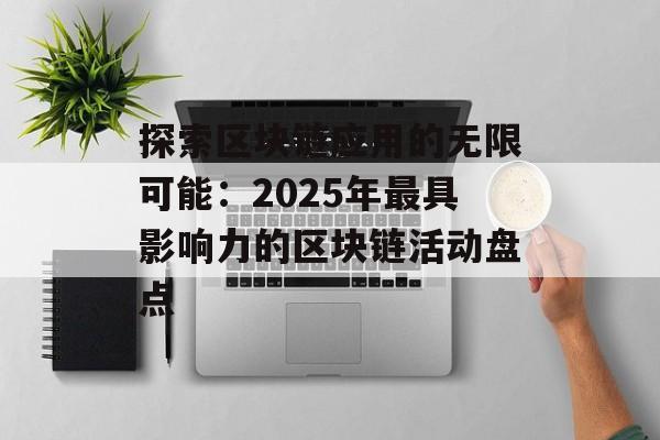 探索区块链应用的无限可能:2025年最具影响力的区块链活动盘点-第1张图片-佛山资讯网 探索区块链应用的无限可能:2025年最具影响力的区块链活动盘点-第1张图片-佛山资讯网