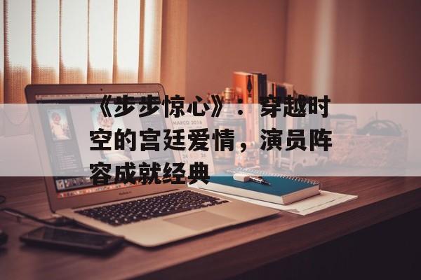 《步步惊心》:穿越时空的宫廷爱情,演员阵容成就经典-第1张图片-佛山资讯网 《步步惊心》:穿越时空的宫廷爱情,演员阵容成就经典-第1张图片-佛山资讯网
