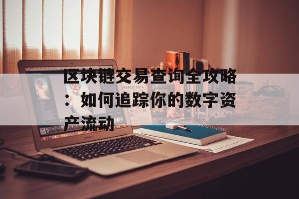 区块链交易查询全攻略：如何追踪你的数字资产流动-第1张图片-佛山资讯网