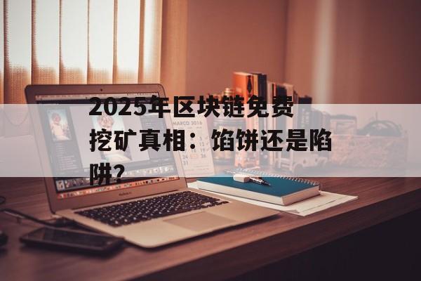 2025年区块链免费挖矿真相：馅饼还是陷阱？-第1张图片-佛山资讯网