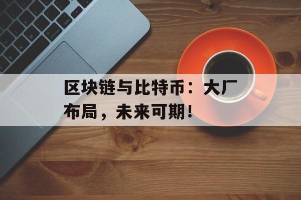 区块链与比特币：大厂布局，未来可期！-第1张图片-佛山资讯网