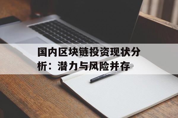 国内区块链投资现状分析:潜力与风险并存-第1张图片-佛山资讯网 国内区块链投资现状分析:潜力与风险并存-第1张图片-佛山资讯网