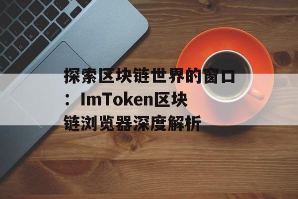 探索区块链世界的窗口：ImToken区块链浏览器深度解析-第1张图片-佛山资讯网