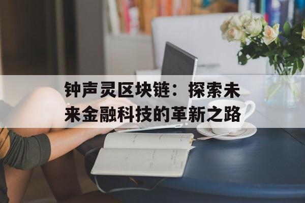 钟声灵区块链：探索未来金融科技的革新之路-第1张图片-佛山资讯网