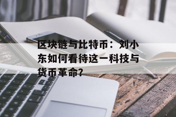 区块链与比特币：刘小东如何看待这一科技与货币革命？-第1张图片-佛山资讯网