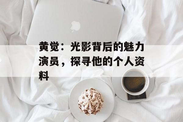 黄觉:光影背后的魅力演员,探寻他的个人资料-第1张图片-佛山资讯网 黄觉:光影背后的魅力演员,探寻他的个人资料-第1张图片-佛山资讯网