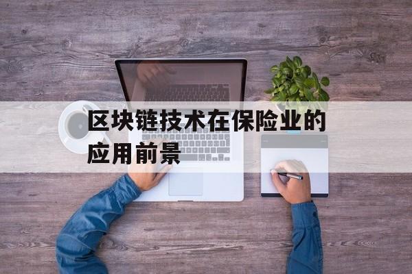 区块链技术在保险业的应用前景-第1张图片-佛山资讯网 区块链技术在保险业的应用前景-第1张图片-佛山资讯网