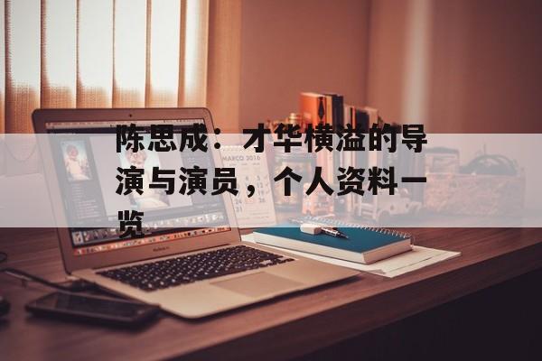 陈思成:才华横溢的导演与演员,个人资料一览-第1张图片-佛山资讯网 陈思成:才华横溢的导演与演员,个人资料一览-第1张图片-佛山资讯网