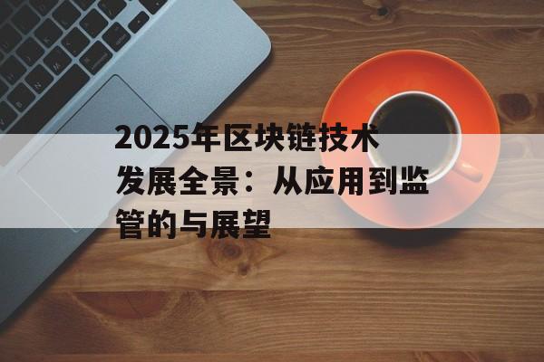 2025年区块链技术发展全景：从应用到监管的与展望-第1张图片-佛山资讯网