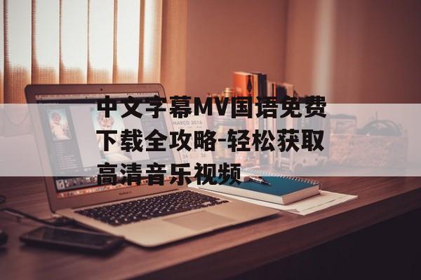 中文字幕MV国语免费下载全攻略-轻松获取高清音乐视频-第1张图片-佛山资讯网 中文字幕MV国语免费下载全攻略-轻松获取高清音乐视频-第1张图片-佛山资讯网