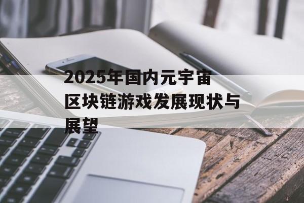 2025年国内元宇宙区块链游戏发展现状与展望-第1张图片-佛山资讯网 2025年国内元宇宙区块链游戏发展现状与展望-第1张图片-佛山资讯网