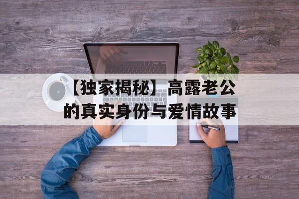 【独家揭秘】高露老公的真实身份与爱情故事-第1张图片-佛山资讯网 【独家揭秘】高露老公的真实身份与爱情故事-第1张图片-佛山资讯网