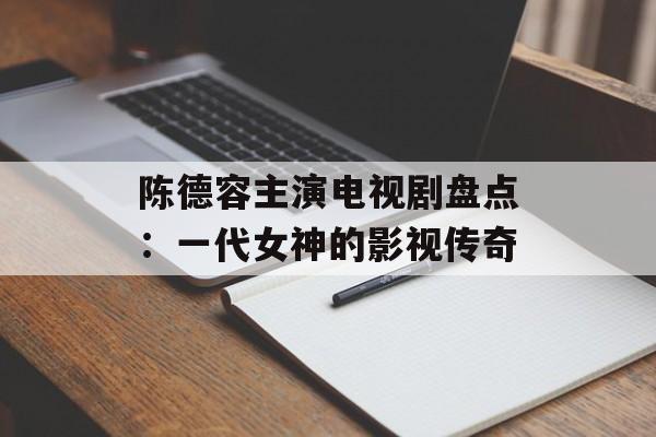 陈德容主演电视剧盘点:一代女神的影视传奇-第1张图片-佛山资讯网 陈德容主演电视剧盘点:一代女神的影视传奇-第1张图片-佛山资讯网