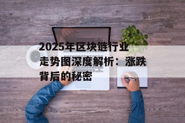 2025年区块链行业走势图深度解析：涨跌背后的秘密-第1张图片-佛山资讯网